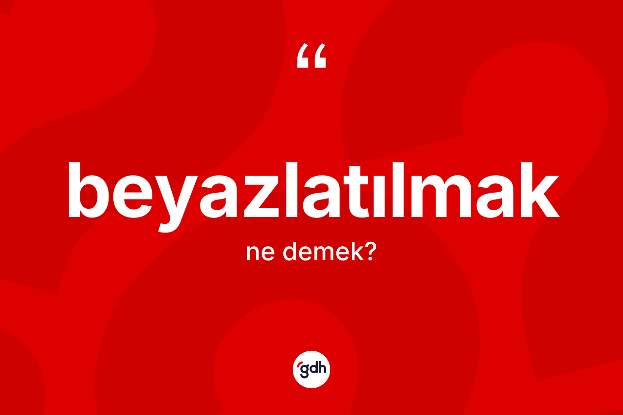Beyazlatılmak kelimesinin tanımı nedir? Beyazlatılmak kelimesinin özellikleri nelerdir?