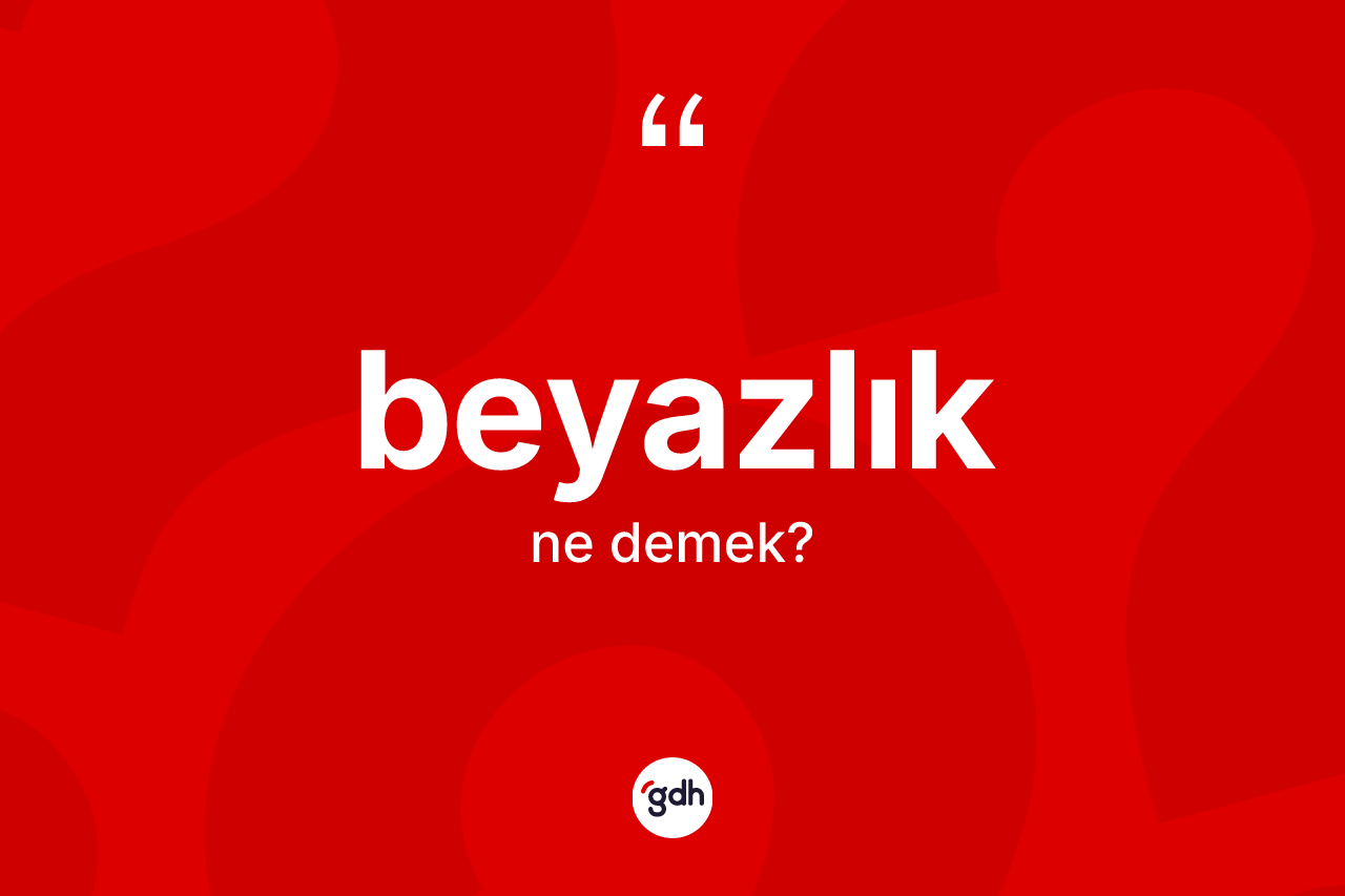 Beyazlık kelimesi ne demek? Beyazlığın TDK'ya göre anlamı nedir?