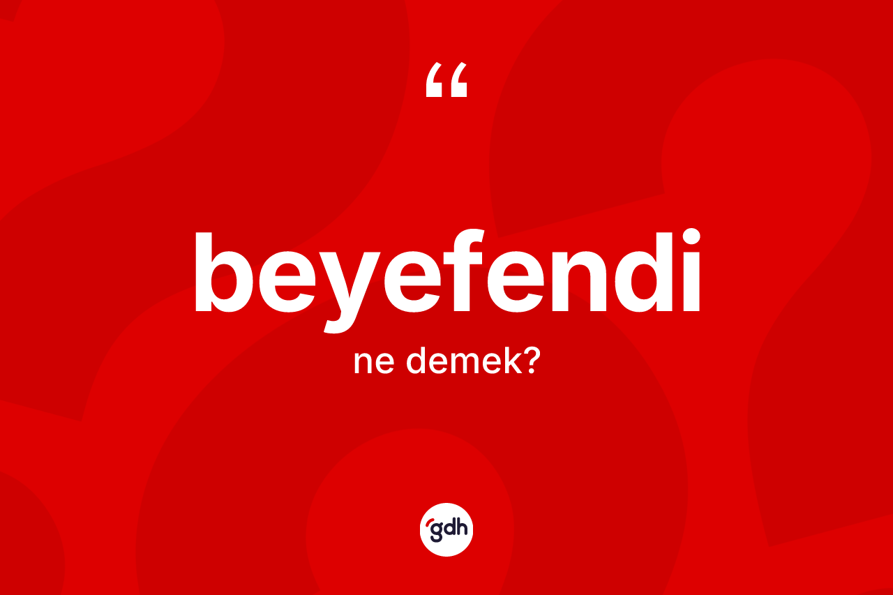Beyefendi kelimesinin sözlükteki tanımı nedir? Beyefendinin kısaca tanımı nedir?