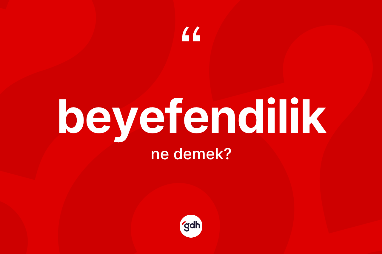 Beyefendilik kelimesi ne anlama gelir? Beyefendiliğin kısaca tanımı nedir?