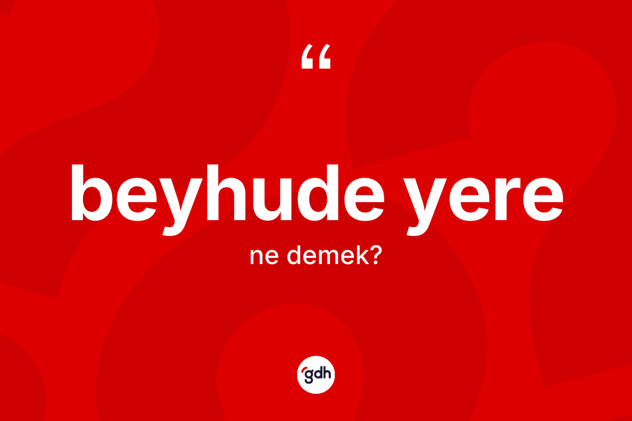 Beyhude yere ne anlama gelir?