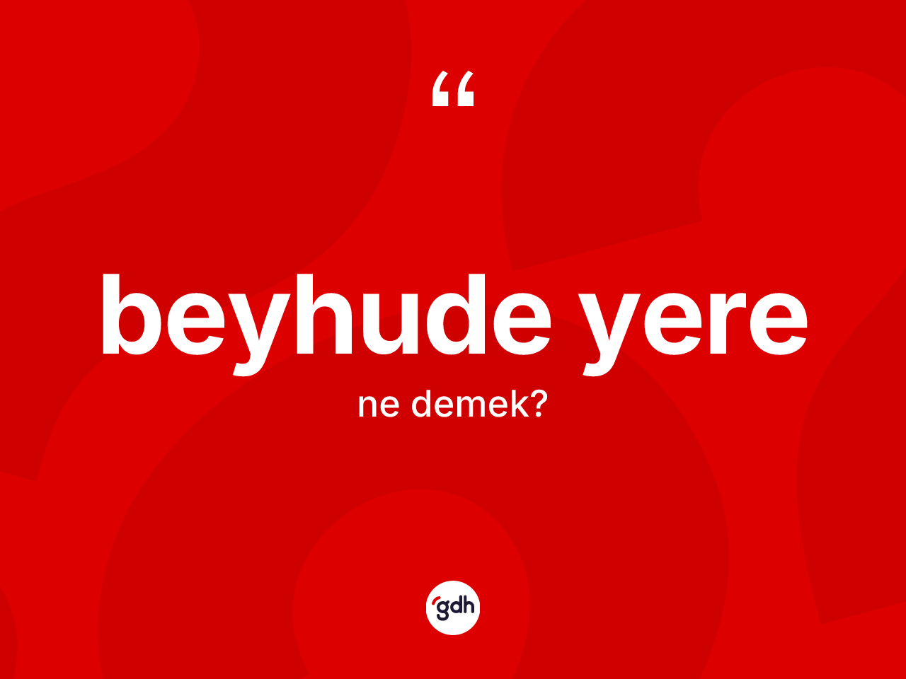 Beyhude yere ne anlama gelir? Beyhude yerenin TDK'ya göre anlamı nedir?