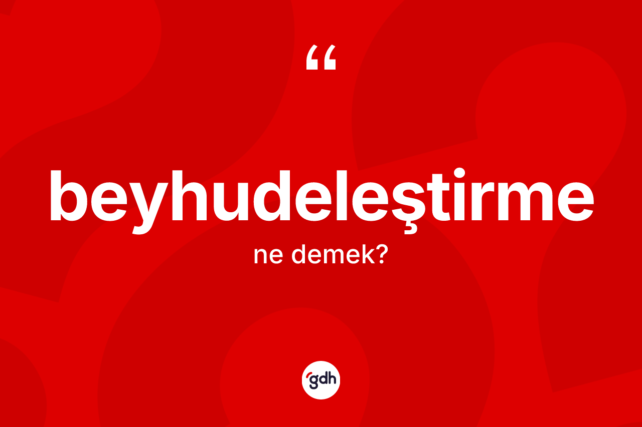 Beyhudeleştirme kelimesinin tanımı nedir? Beyhudeleştirme kelimesinin TDK'ya göre açıklaması nedir?