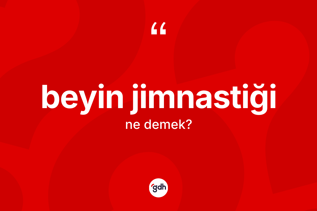 Beyin jimnastiği kelimesinin anlamı nedir? Beyin jimnastiği kelimesinin TDK anlamı nedir?