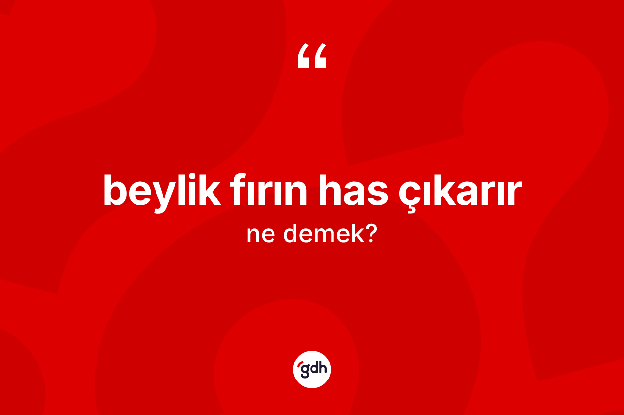 Beylik fırın has çıkarır ifadesinin sözlükteki anlamı nedir?