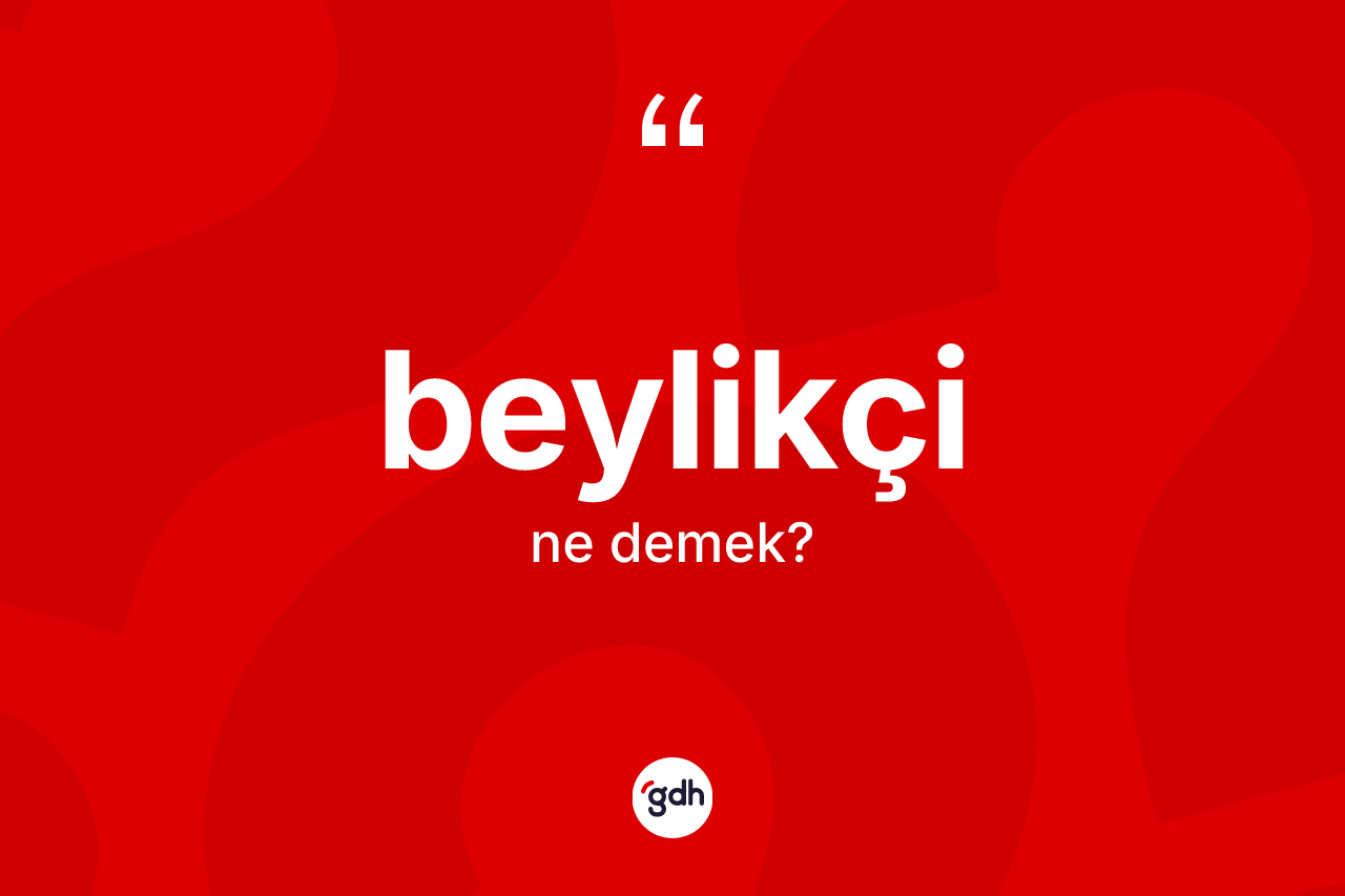 Beylikçi kelimesi nedir? Beylikçinin TDK'ya göre anlamı nedir?