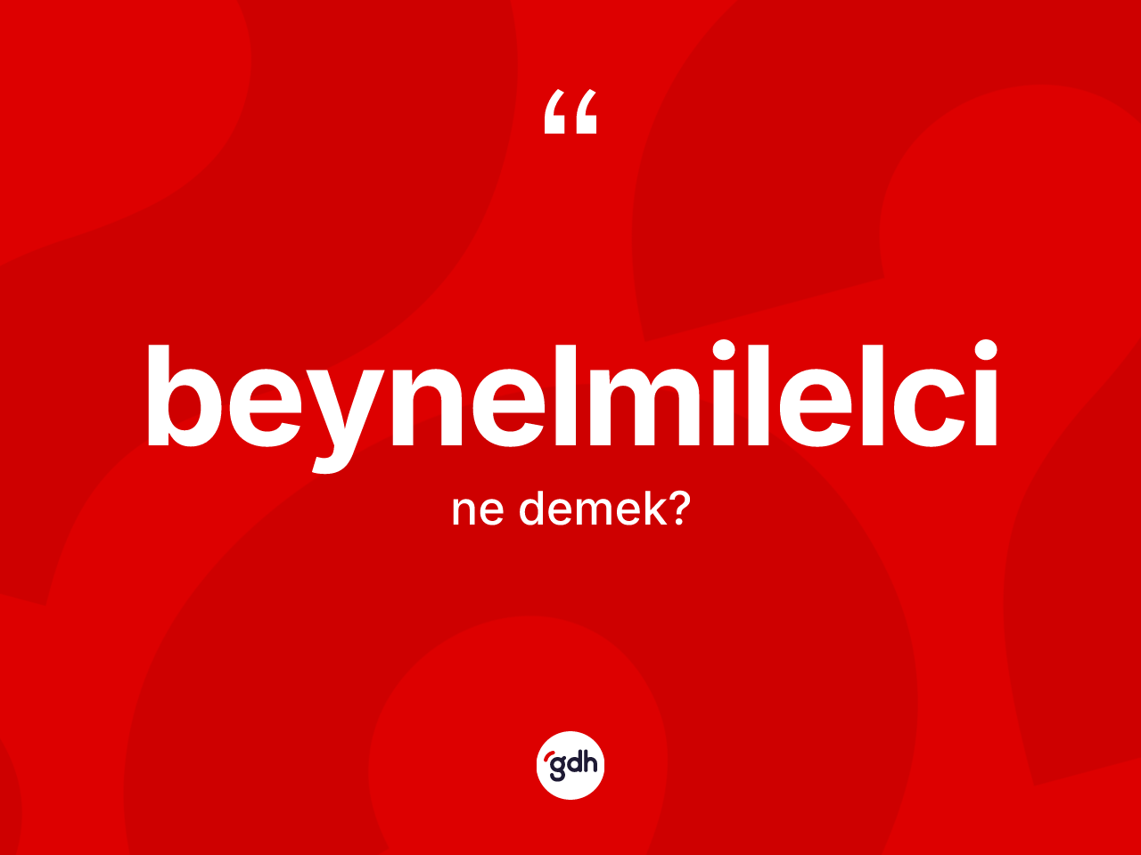 Beynelmilelci kelimesi nedir? Beynelmilelci kelimesinin TDK anlamı nedir?