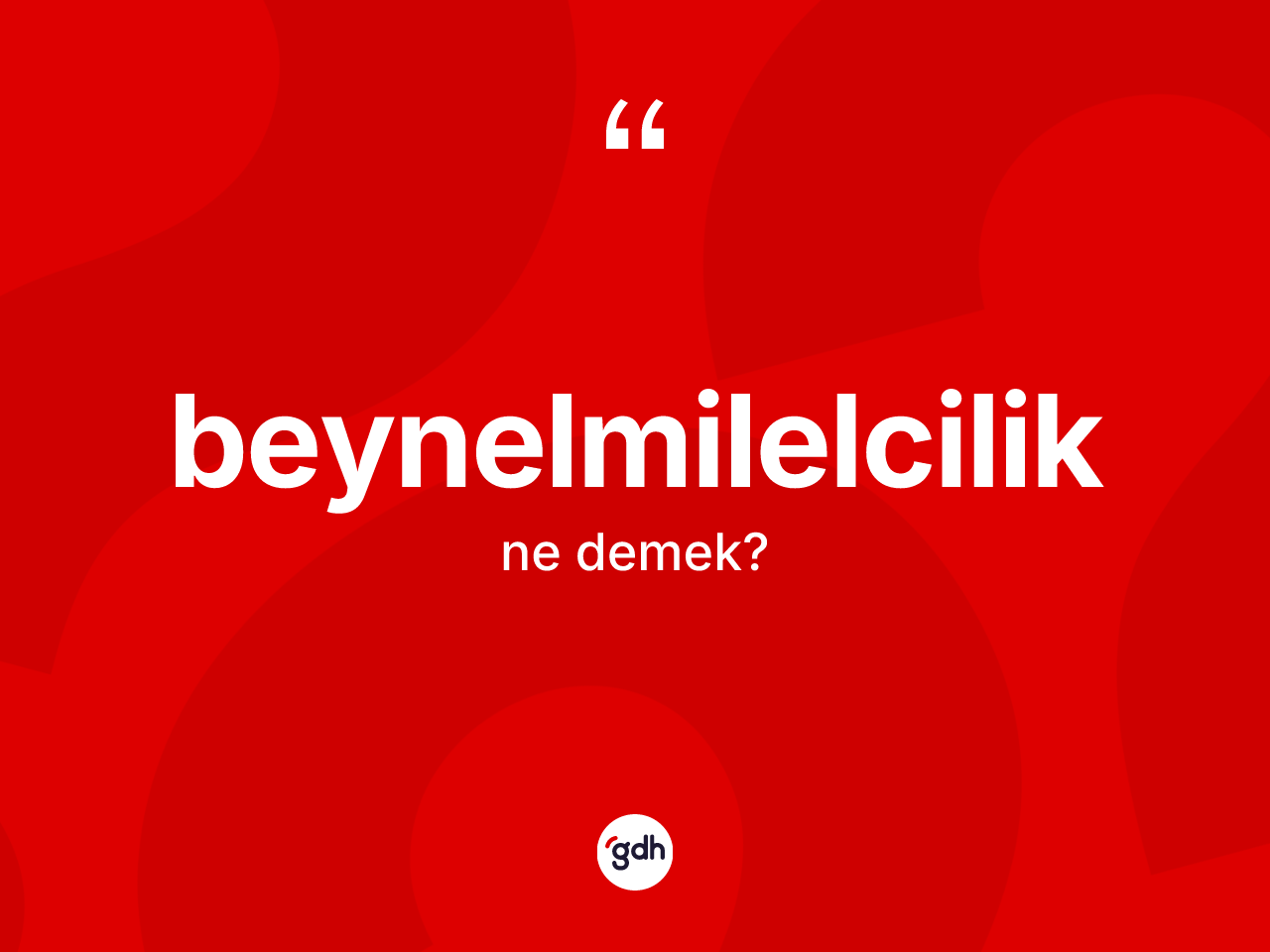 Beynelmilelcilik kelimesinin anlamı nedir? Beynelmilelciliğin sözlükteki anlamı nedir?