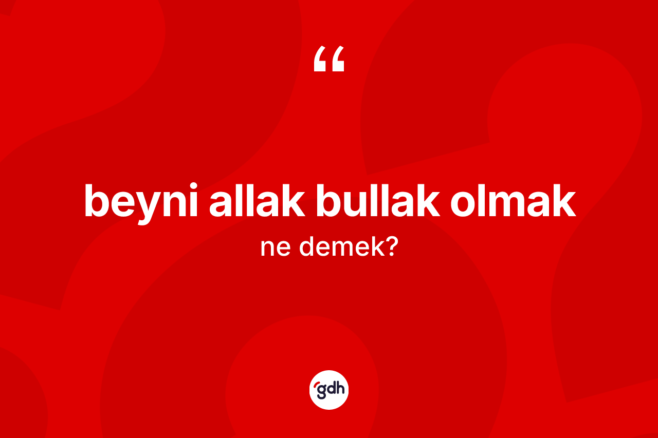 Beyni allak bullak olmak ifadesinin sözlükteki anlamı nedir?