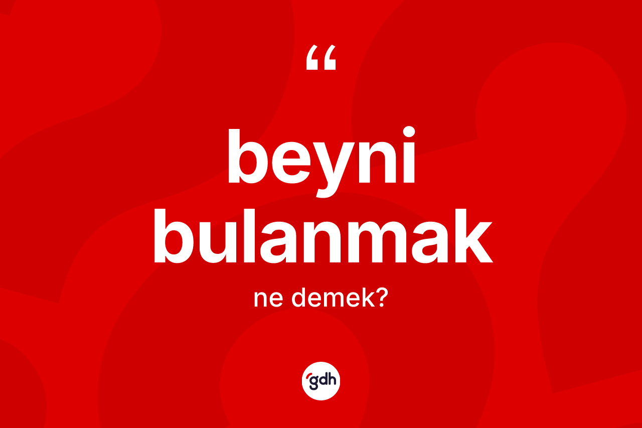 Beyni bulanmak ifadesi ne demektir?
