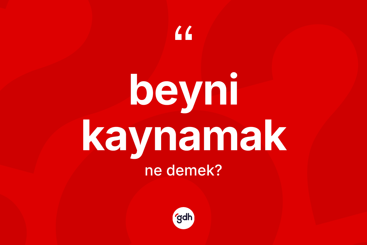 Beyni kaynamak ifadesinin kısaca tanımı nedir?