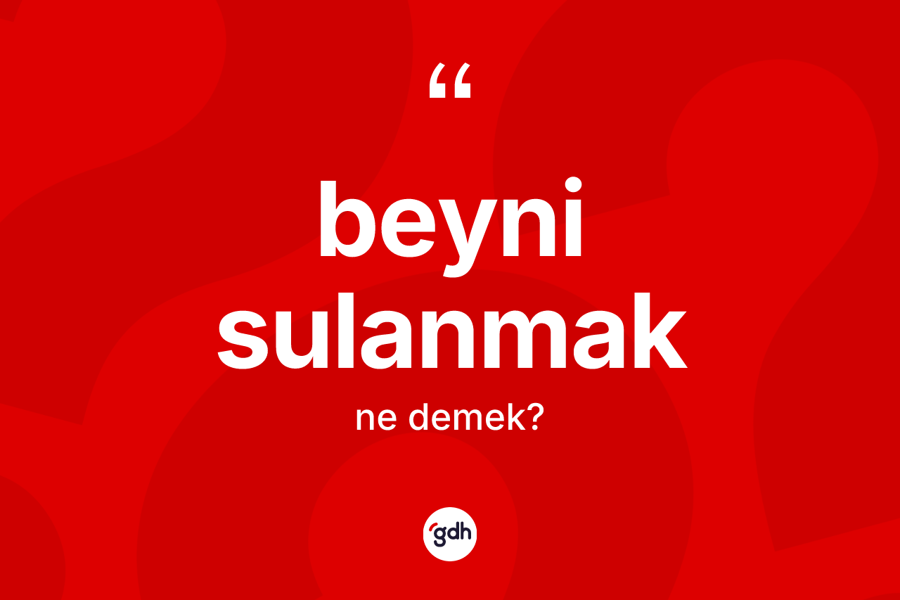 Beyni sulanmak ne demek?