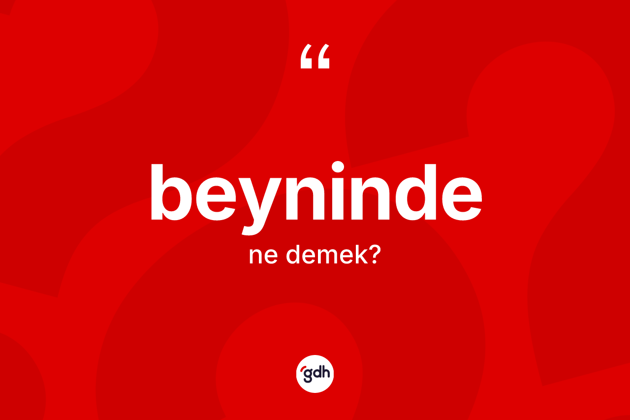 Beyninde nedir? Beynindenin TDK'ya göre anlamı nedir?