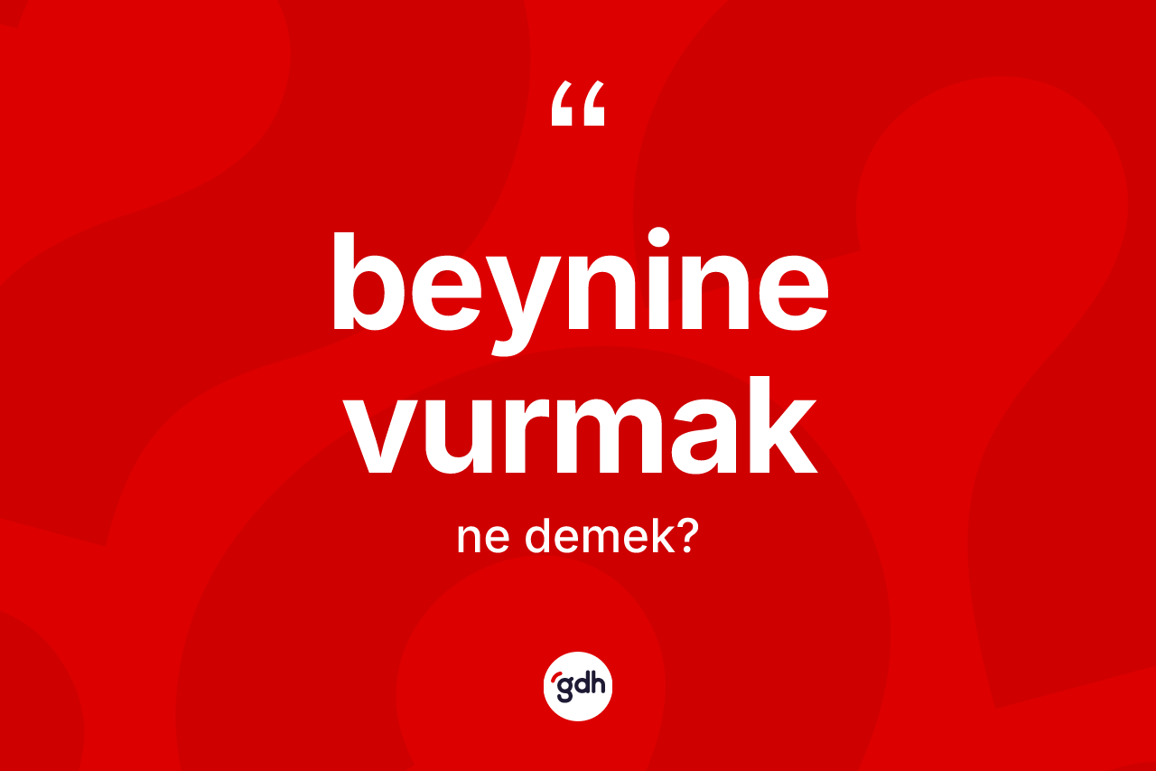 Beynine vurmak ifadesinin kısaca tanımı nedir?