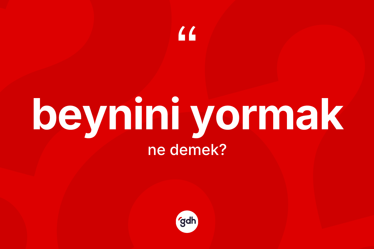 Beynini yormak ifadesinin tanımı nedir?
