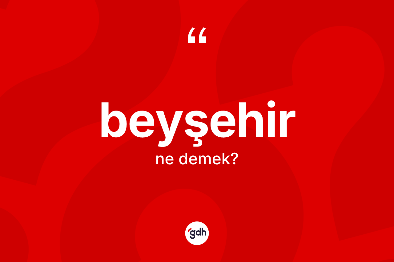Beyşehir kelimesinin anlamı nedir? Beyşehir'in TDK'ya göre anlamı nedir?