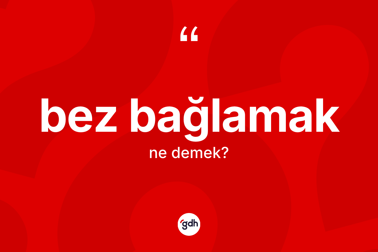 Bez bağlamak ifadesinin sözlükteki anlamı nedir?