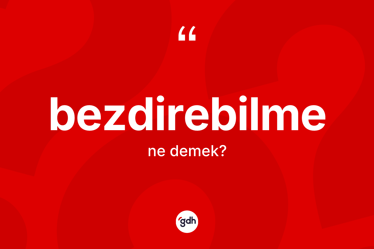 Bezdirebilme ne anlama gelir?