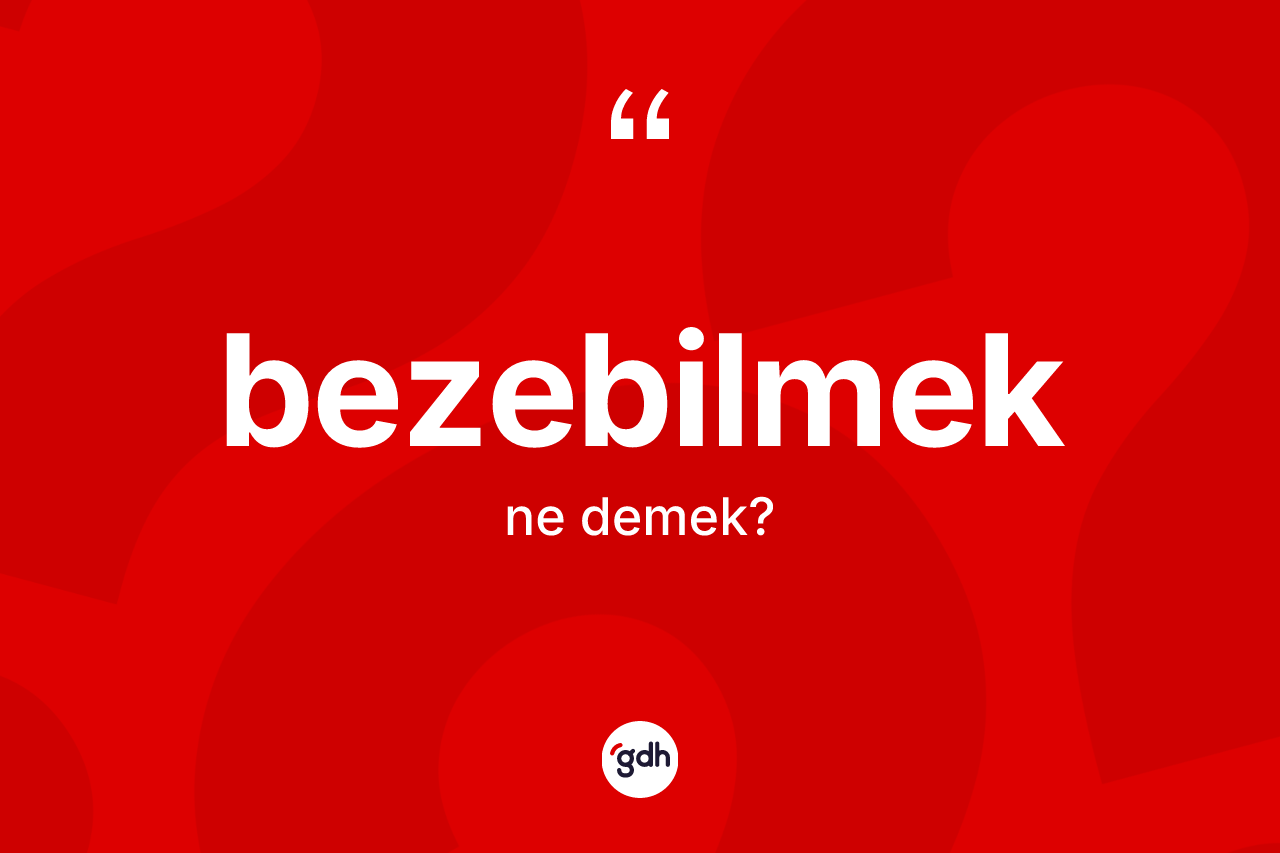 Bezebilmek kelimesinin tanımı nedir? Bezebilmeğin TDK'ya göre anlamı nedir?