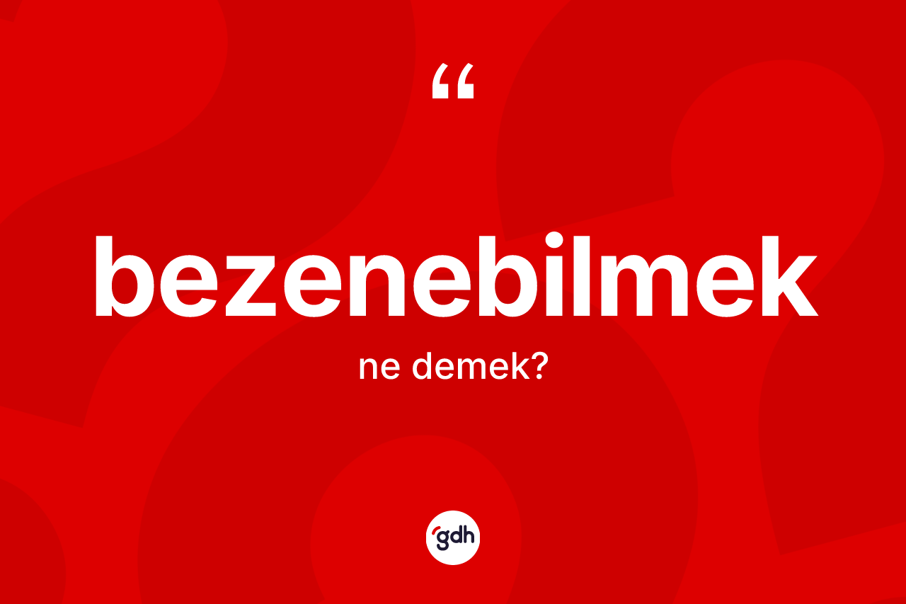 Bezenebilmek kelimesinin sözlükteki tanımı nedir? Bezenebilmeğin halk arasındaki kullanımı nasıldır?