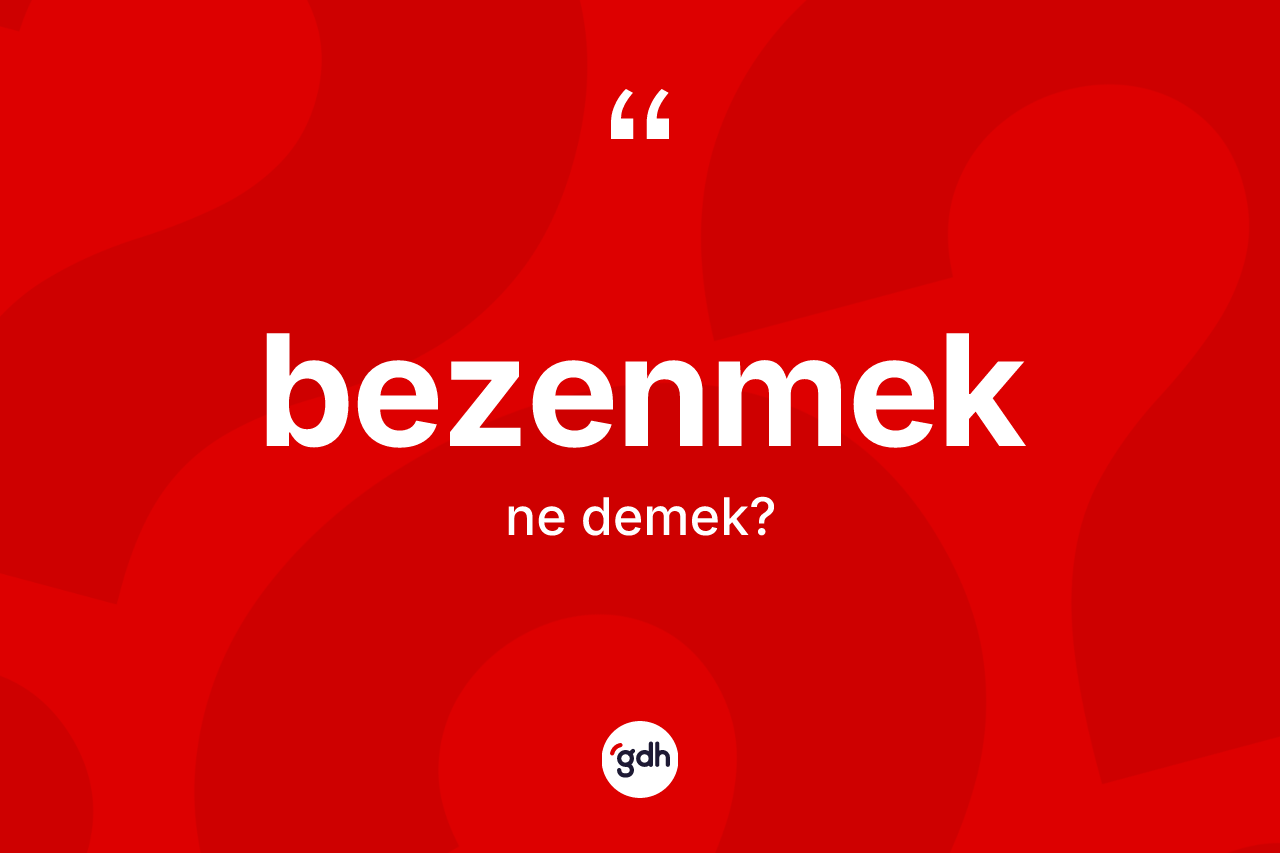 Bezenmek nedir?