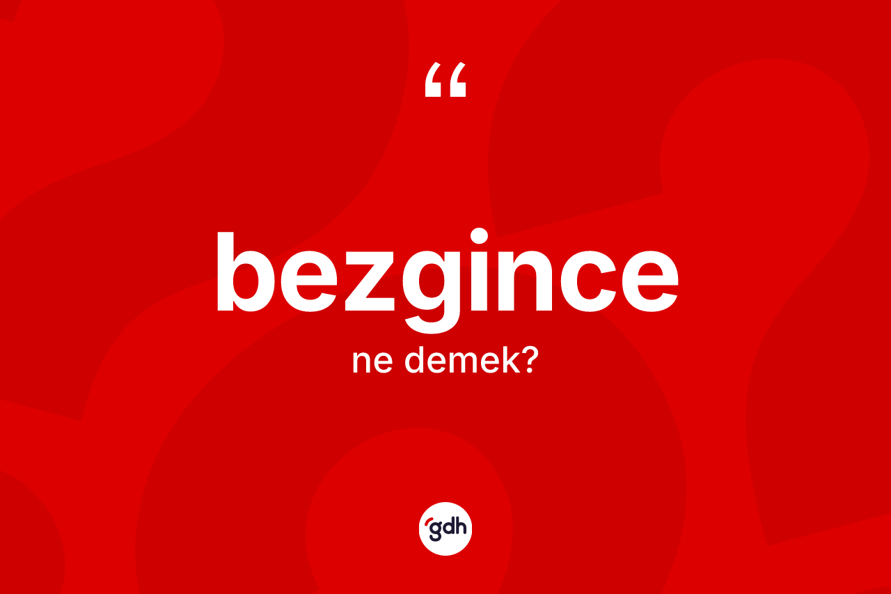 Bezgince kelimesinin tanımı nedir?