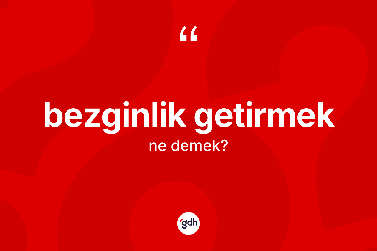 Bezginlik getirmek ne demektir?