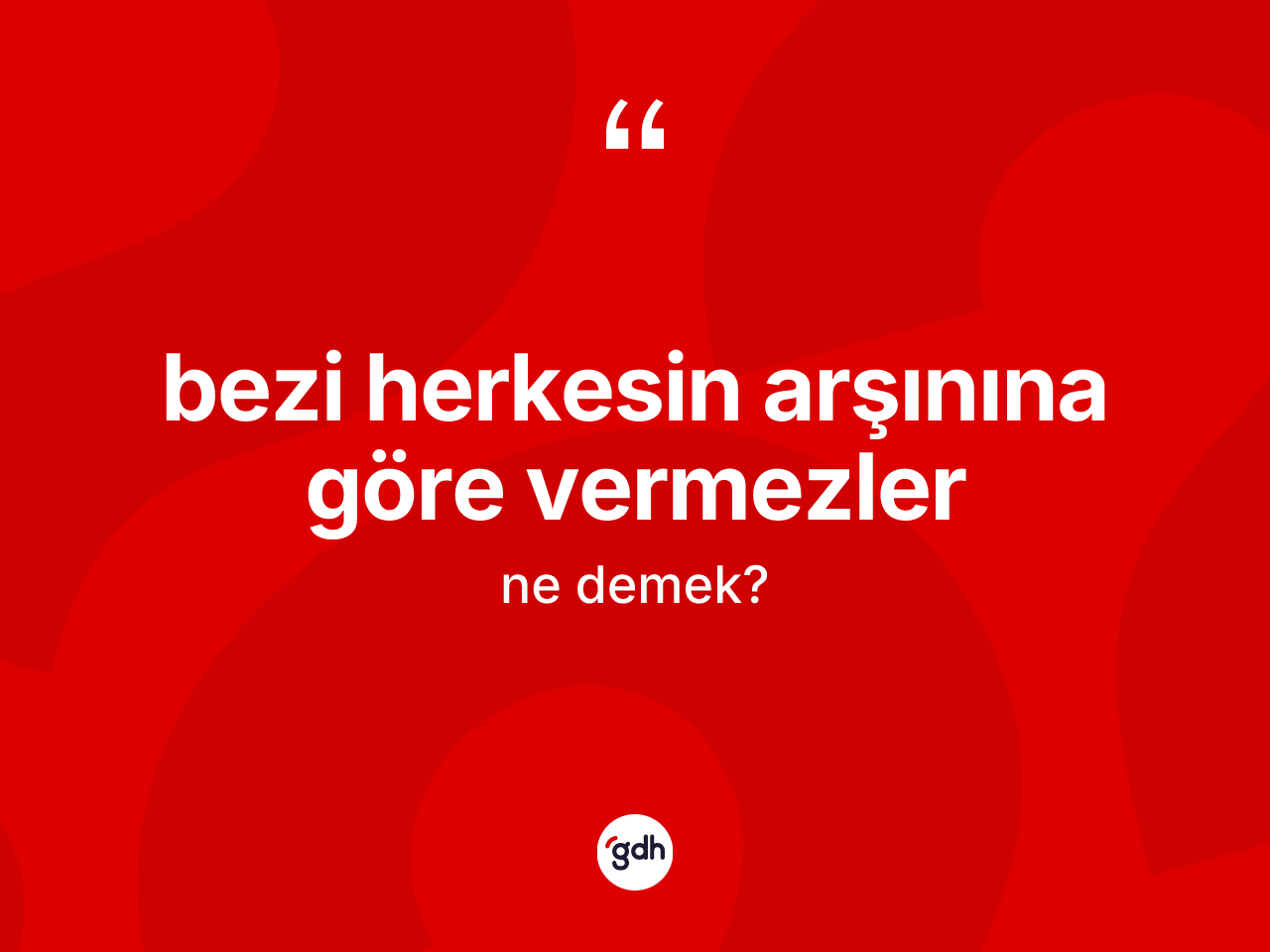 Bezi herkesin arşınına göre vermezler ifadesinin kısaca anlamı nedir? Bezi herkesin arşınına göre vermezler ifadesi nerede kullanılır?
