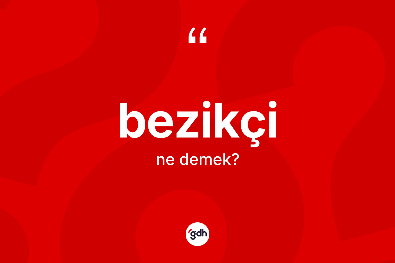 Bezikçi kelimesinin sözlükteki tanımı nedir? Bezikçinin TDK'ya göre anlamı nedir?
