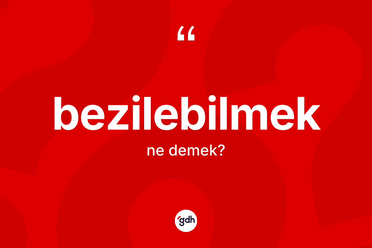 Bezilebilmek ne anlama gelir? Bezilebilmek kelimesinin özellikleri nelerdir?