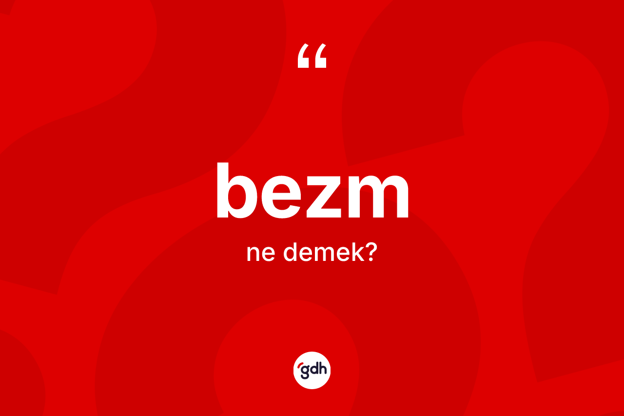 Bezm kelimesinin anlamı nedir? Bezmin sözlükteki anlamı nedir?