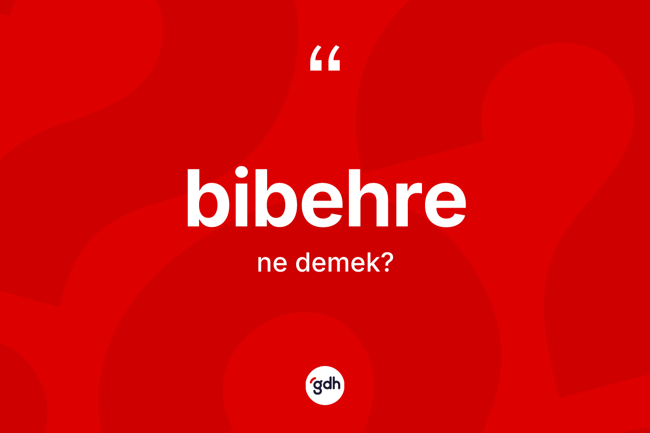 Bibehre kelimesinin sözlükteki tanımı nedir? Bibehrenin TDK'ya göre anlamı nedir?