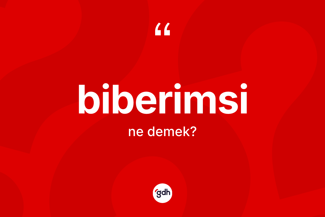 Biberimsi kelimesi nedir? Biberimsinin kısaca tanımı nedir?