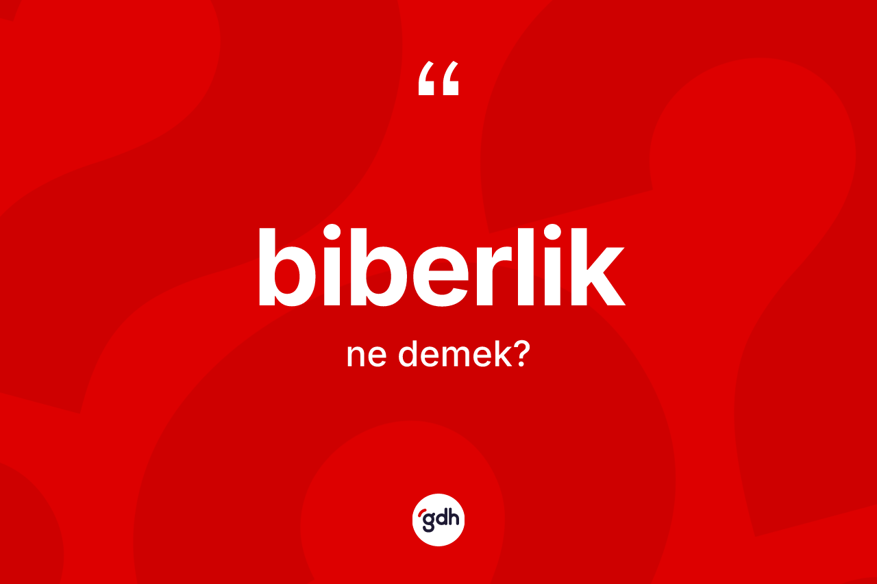 Biberlik kelimesinin tanımı nedir? Biberliğin sözlükteki anlamı nedir?