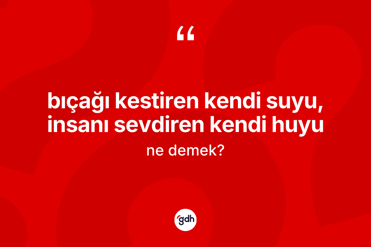 Bıçağı kestiren kendi suyu, insanı sevdiren kendi huyu ifadesinin sözlükteki anlamı nedir?