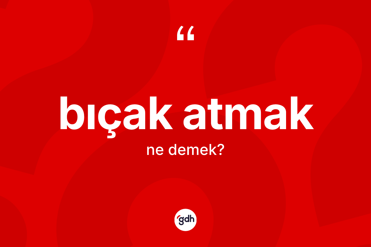 Bıçak atmak ifadesi ne anlama gelir?