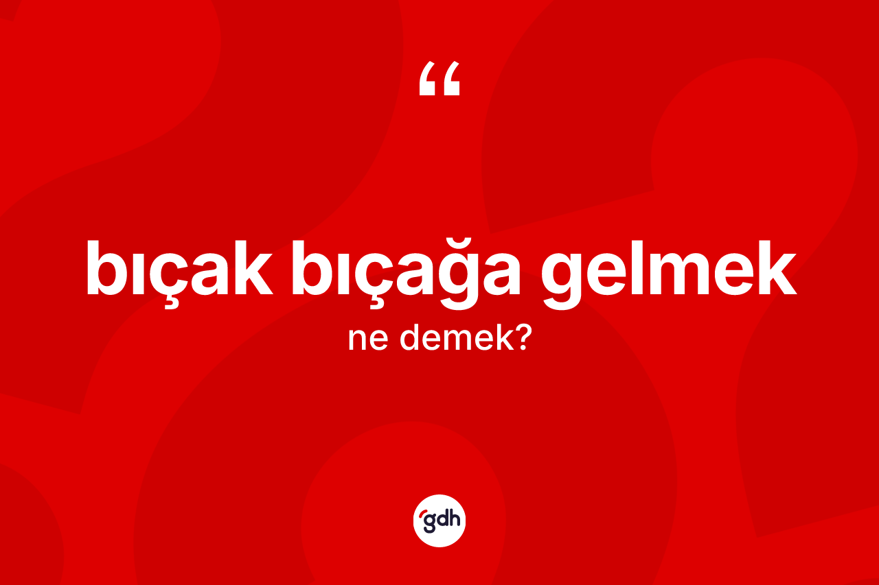 Bıçak bıçağa gelmek ifadesinin sözlükteki anlamı nedir?