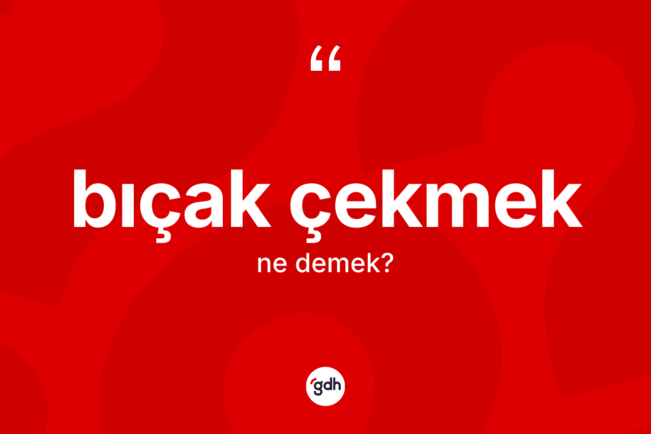 Bıçak çekmek ifadesi ne anlama gelir?