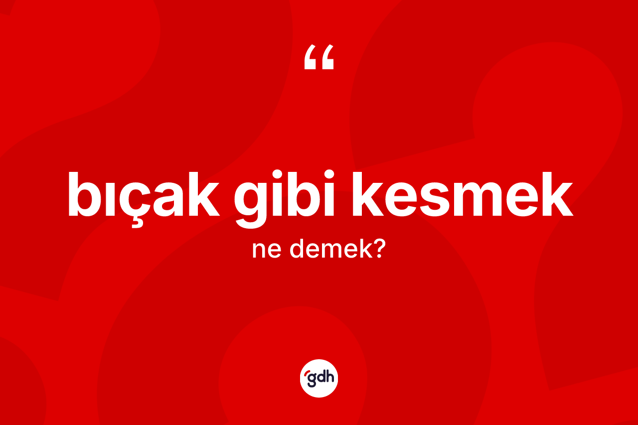Bıçak gibi kesmek ifadesinin tanımı nedir?