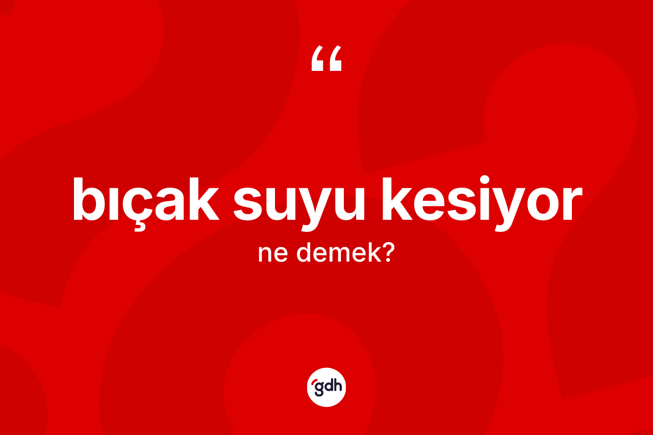 Bıçak suyu kesiyor ne anlama gelir?