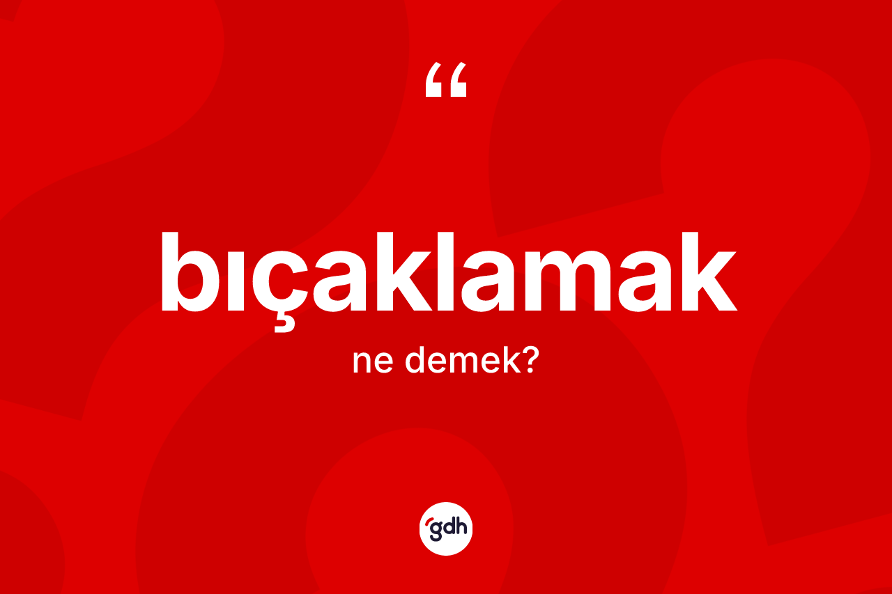 Bıçaklamak nedir? Bıçaklamağın TDK'ya göre anlamı nedir?