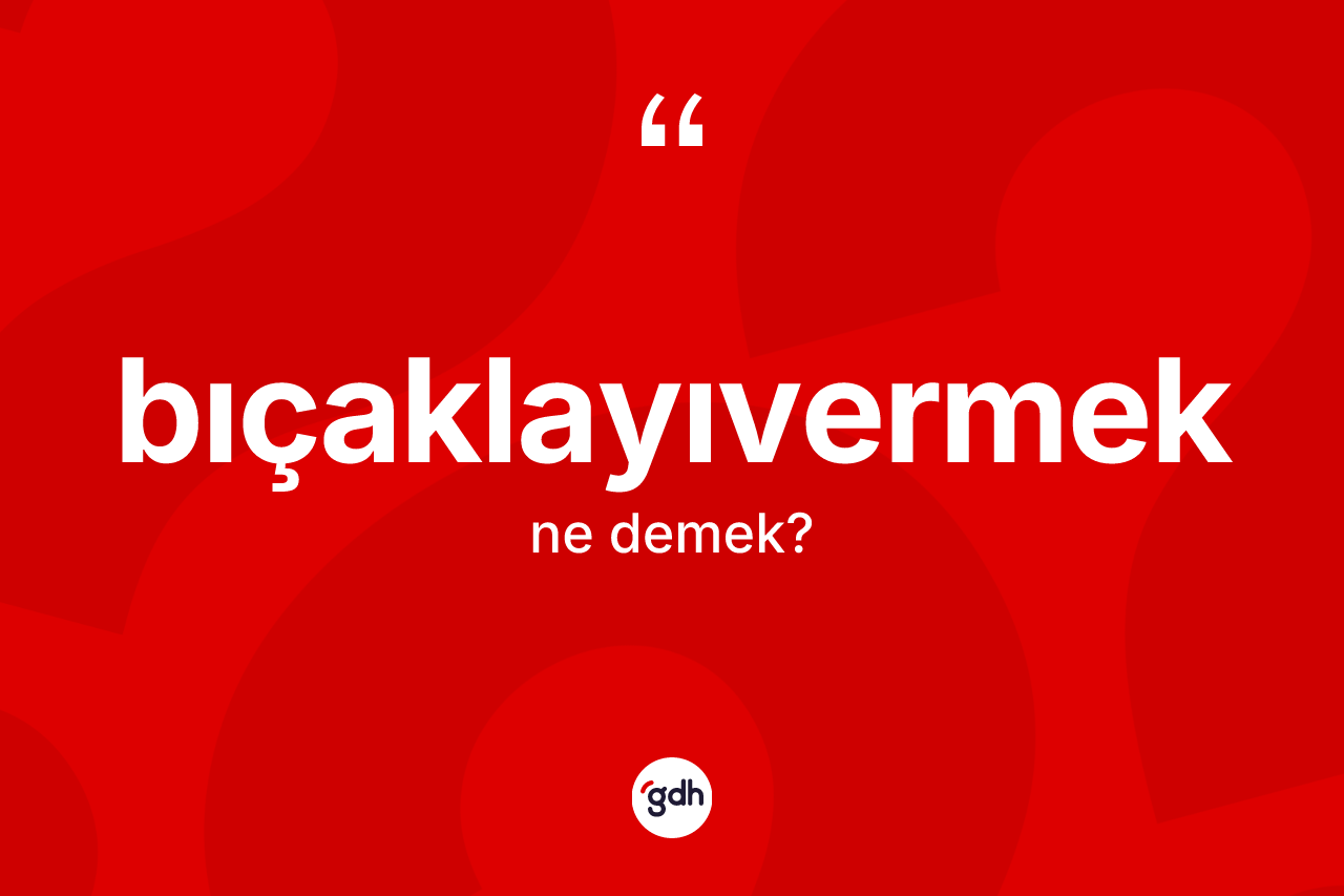 Bıçaklayıvermek kelimesinin sözlükteki tanımı nedir? Bıçaklayıvermeğin TDK'ya göre anlamı nedir?