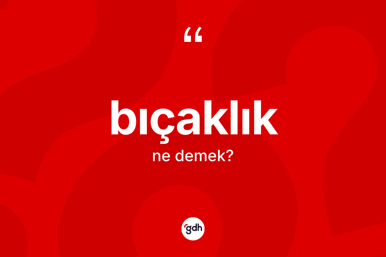 Bıçaklık kelimesinin anlamı nedir? Bıçaklığın sözlükteki anlamı nedir?