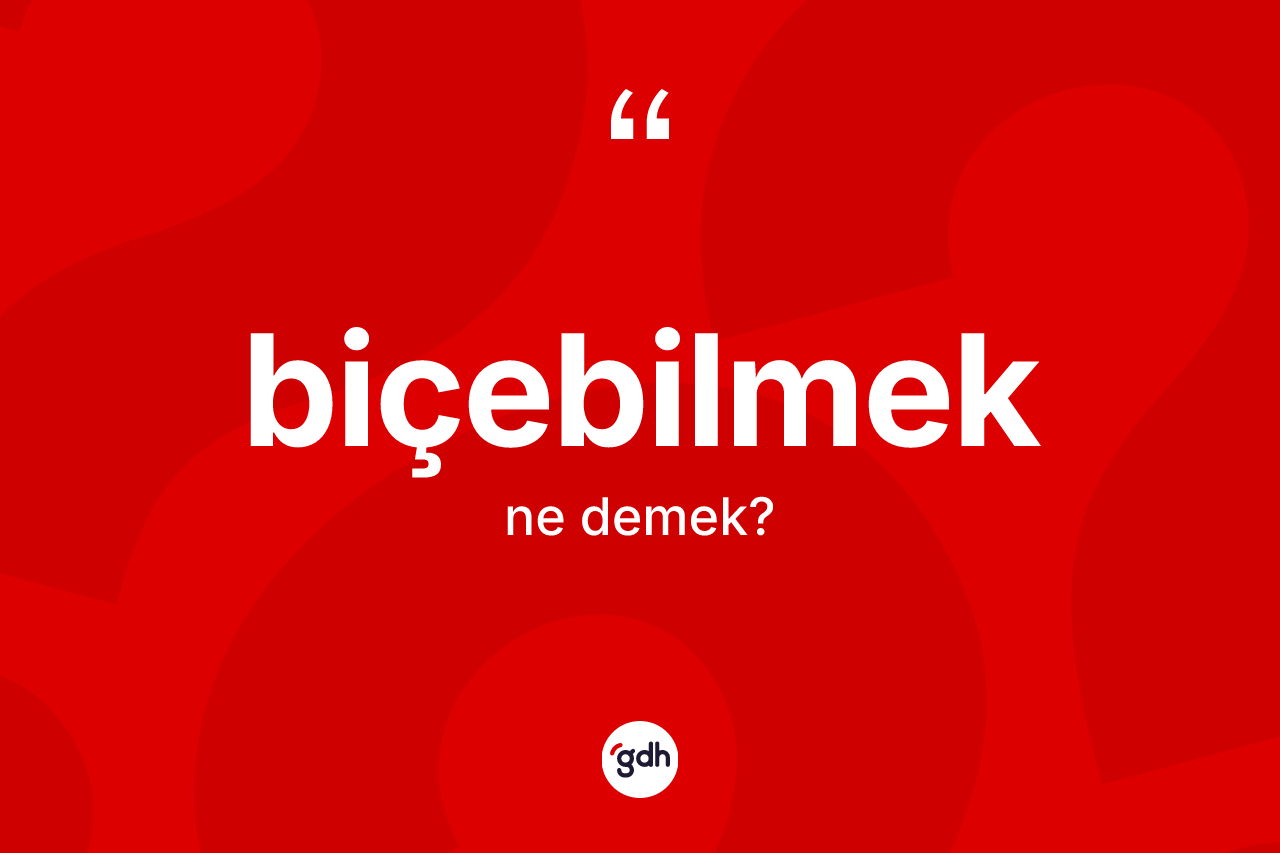 Biçebilmek nedir? Biçebilmeğin kısaca tanımı nedir?