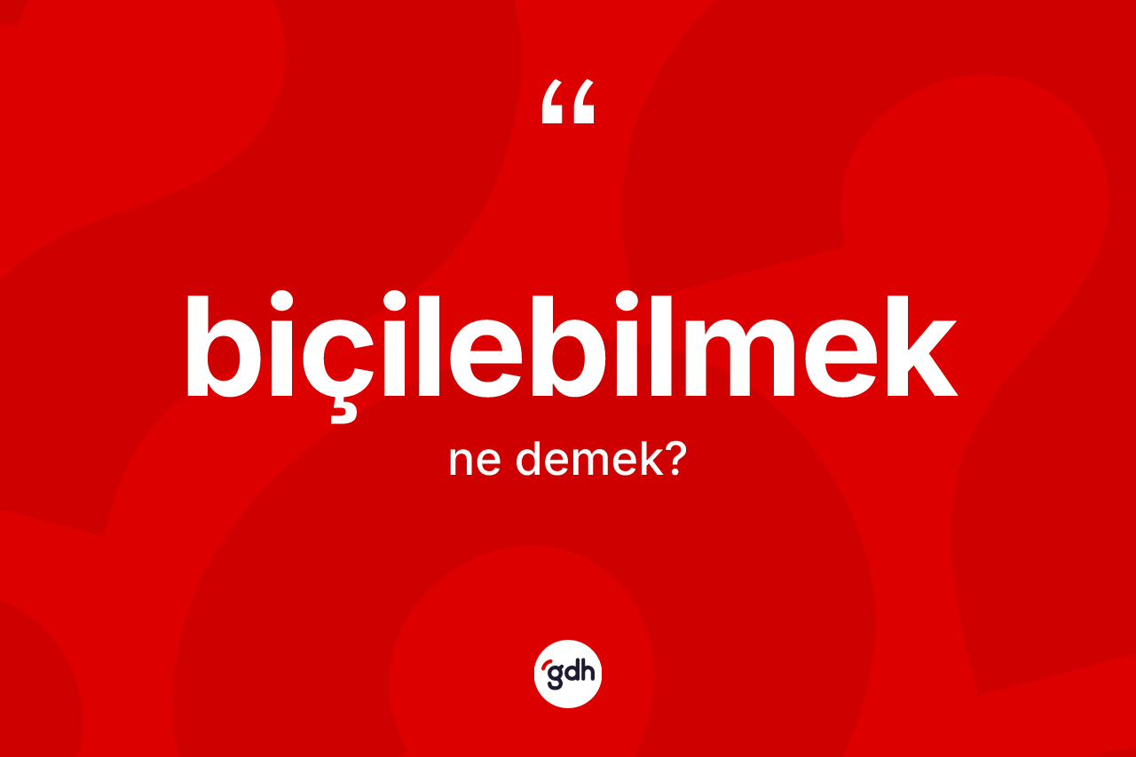 Biçilebilmek kelimesinin tanımı nedir? Biçilebilmeğin halk arasındaki kullanımı nasıldır?