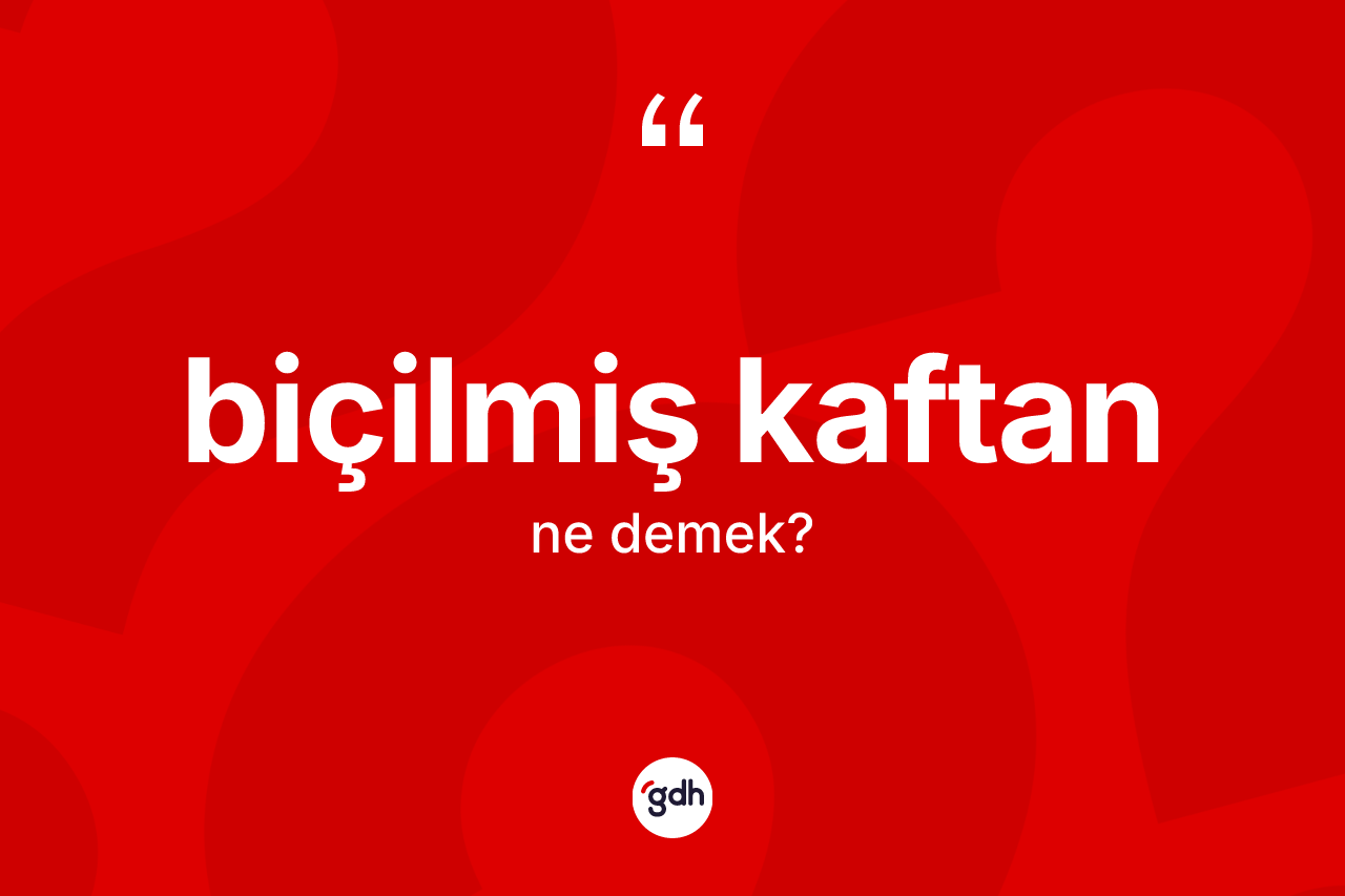 Biçilmiş kaftan kelimesinin sözlükteki tanımı nedir? Biçilmiş kaftanın TDK'ya göre anlamı nedir?