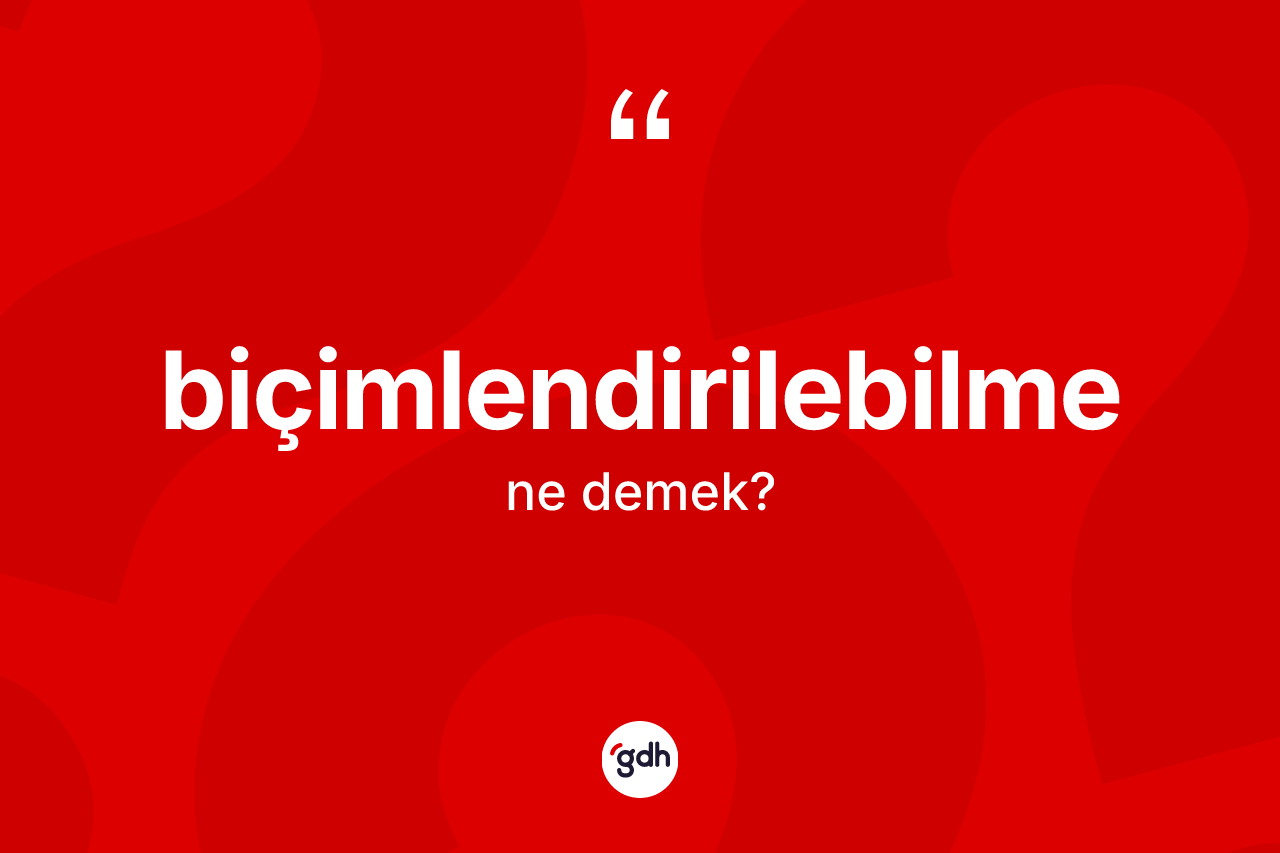 Biçimlendirilebilme kelimesi ne anlama gelir?