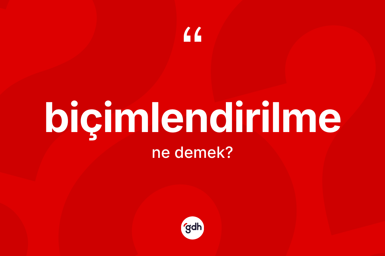 Biçimlendirilme ne anlama gelir? Biçimlendirilmenin TDK'ya göre anlamı nedir?