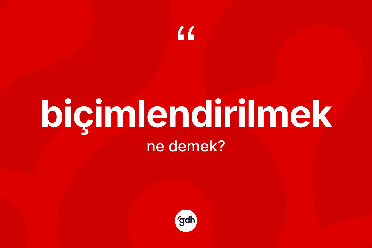 Biçimlendirilmek kelimesinin tanımı nedir? Biçimlendirilmek kelimesinin özellikleri nelerdir?