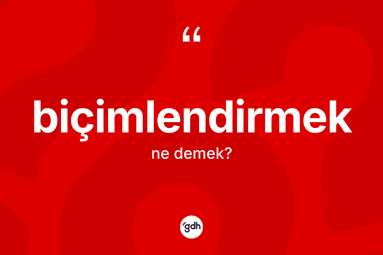 Biçimlendirmek kelimesinin tanımı nedir?